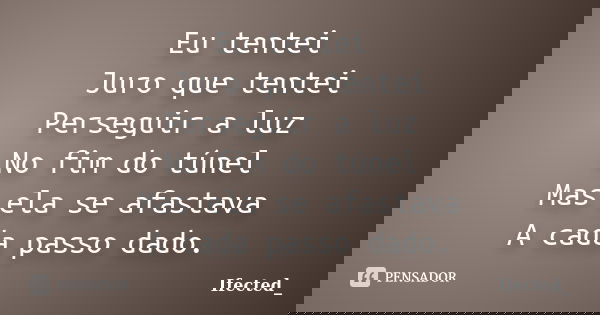Eu tentei Juro que tentei Perseguir a luz No fim do túnel Mas ela se afastava A cada passo dado.... Frase de Ifected_.