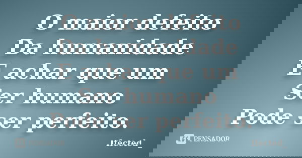 O maior defeito Da humanidade E achar que um Ser humano Pode ser perfeito.... Frase de Ifected_.