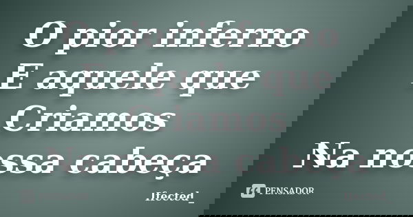 O pior inferno E aquele que Criamos Na nossa cabeça... Frase de Ifected_.