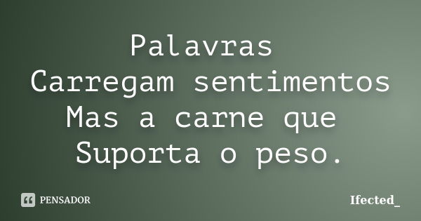 Palavras Carregam sentimentos Mas a carne que Suporta o peso.... Frase de Ifected_.