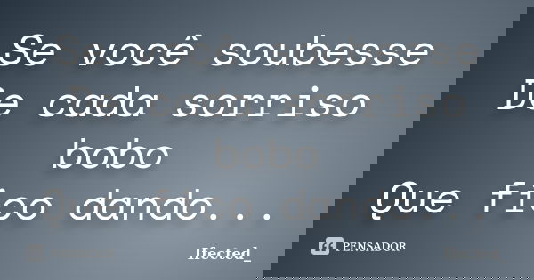 Se você soubesse De cada sorriso bobo Que fico dando...... Frase de Ifected_.