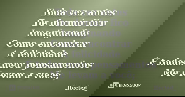 Toda vez antes De dormir fico Imaginando Como encontrar A felicidade É todos meu pensamentos Me levam a você;... Frase de Ifected_.