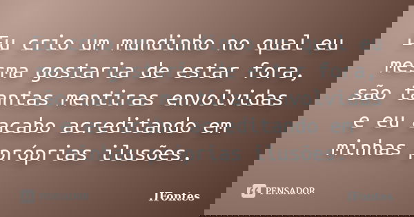 Eu crio um mundinho no qual eu mesma gostaria de estar fora, são tantas mentiras envolvidas e eu acabo acreditando em minhas próprias ilusões.... Frase de iFontes.