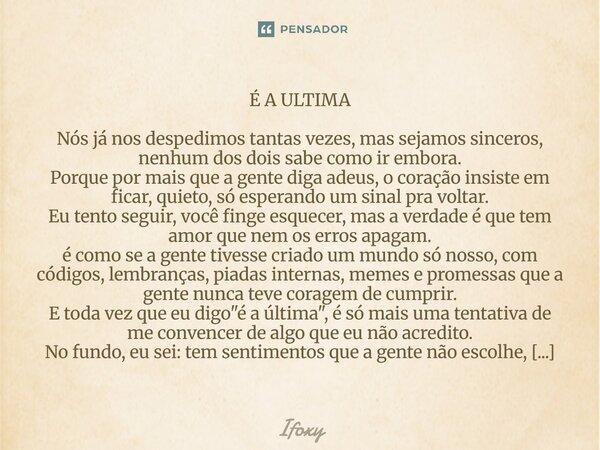 É A ULTIMA Nós já nos despedimos tantas vezes, mas sejamos sinceros, nenhum dos dois sabe como ir embora. Porque por mais que a gente diga adeus, o coração ins... Frase de ifoxy.
