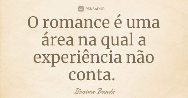 O romance é uma área na qual a experiência não conta.... Frase de Ifraime Bande.
