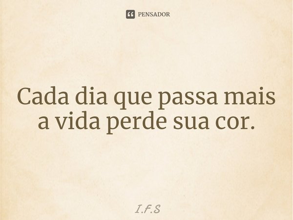 ⁠Cada dia que passa mais a vida perde sua cor.... Frase de I.F.S.