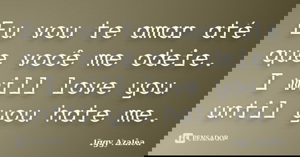 Eu vou te amar até que você me odeie. I will love you until you hate me.... Frase de Iggy Azalea.