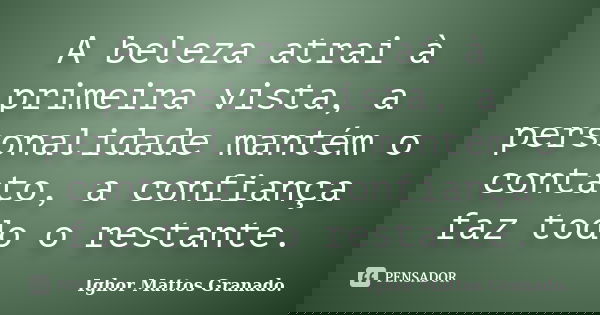A beleza atrai à primeira vista, a personalidade mantém o contato, a confiança faz todo o restante.... Frase de Ighor Mattos Granado.