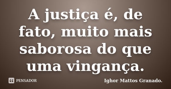 A justiça é, de fato, muito mais saborosa do que uma vingança.... Frase de Ighor Mattos Granado.
