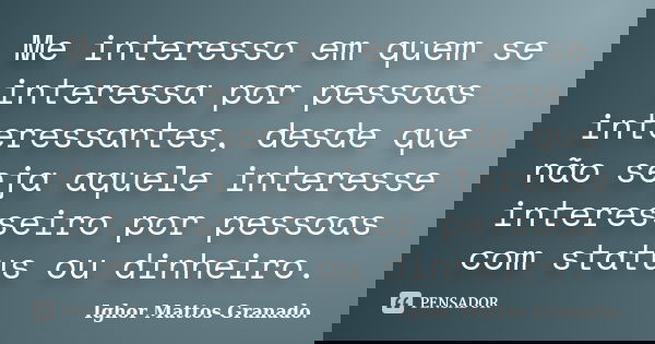 Me interesso em quem se interessa por pessoas interessantes, desde que não seja aquele interesse interesseiro por pessoas com status ou dinheiro.... Frase de Ighor Mattos Granado.
