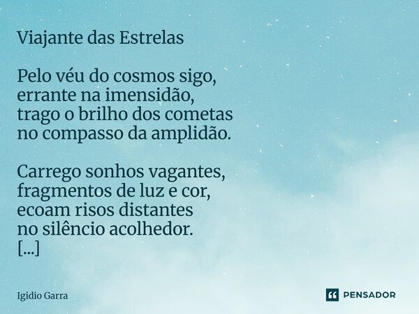 Viajante das Estrelas Pelo véu do cosmos sigo, errante na imensidão, trago o brilho dos cometas no compasso da amplidão. Carrego sonhos vagantes, fragmentos de... Frase de Igidio Garra.
