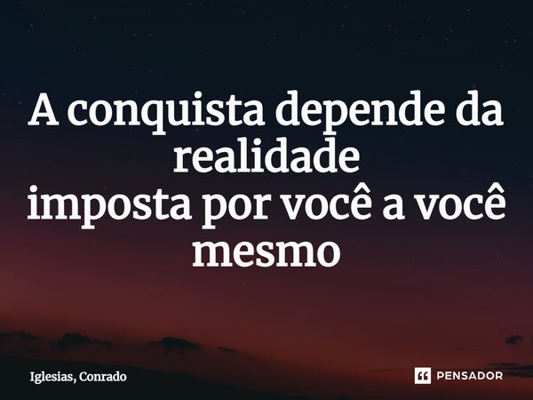 ⁠A conquista depende da realidade imposta por você a você mesmo... Frase de Iglesias, Conrado.