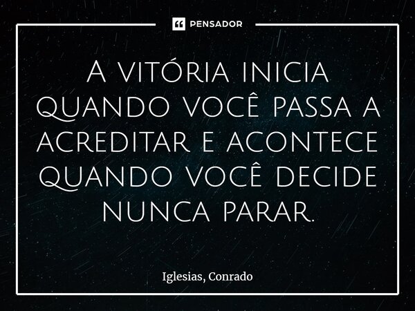 ⁠A vitória inicia quando você passa a acreditar e acontece quando você decide nunca parar.... Frase de Iglesias, Conrado.