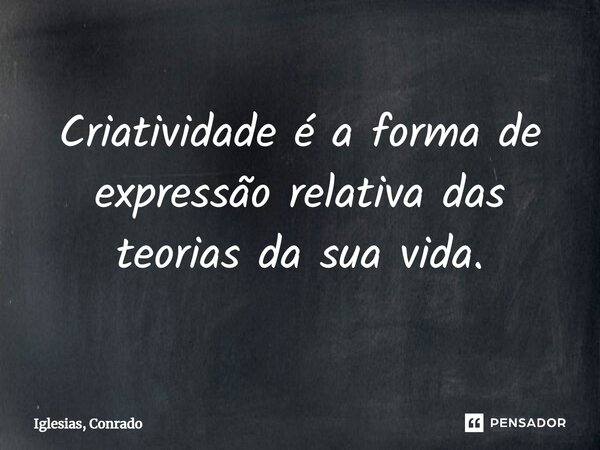 ⁠Criatividade é a forma de expressão relativa das teorias da sua vida.... Frase de Iglesias, Conrado.