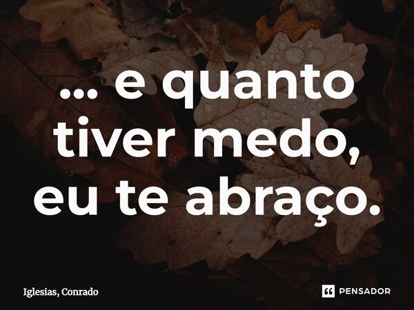 ⁠... e quanto tiver medo, eu te abraço.... Frase de Iglesias, Conrado.