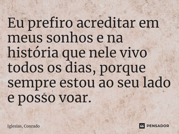 ⁠Eu prefiro acreditar em meus sonhos e na história que nele vivo todos os dias, porque sempre estou ao seu lado e posso voar.... Frase de Iglesias, Conrado.