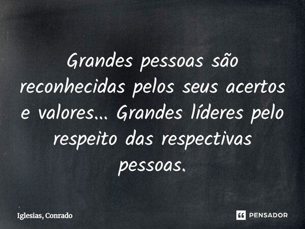 ⁠Grandes pessoas são reconhecidas pelos seus acertos e valores... Grandes líderes pelo respeito das respectivas pessoas.... Frase de Iglesias, Conrado.