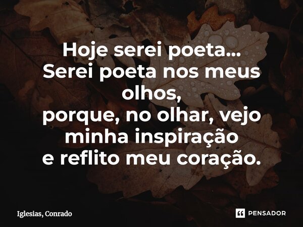 ⁠Hoje serei poeta... Serei poeta nos meus olhos, porque, no olhar, vejo minha inspiração e reflito meu coração.... Frase de Iglesias, Conrado.