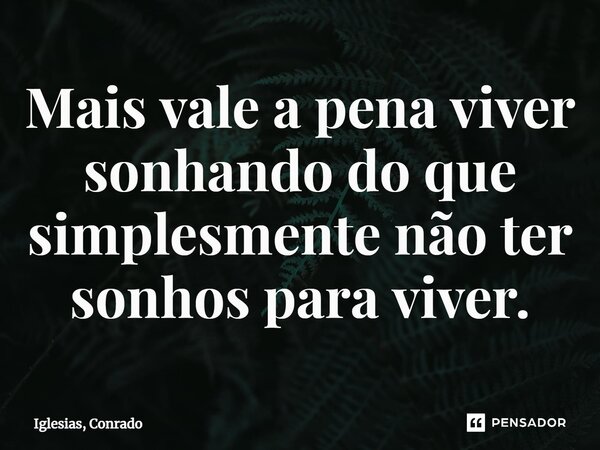 ⁠Mais vale a pena viver sonhando do que simplesmente não ter sonhos para viver.... Frase de Iglesias, Conrado.