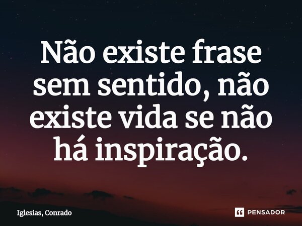 ⁠Não existe frase sem sentido, não existe vida se não há inspiração.... Frase de Iglesias, Conrado.