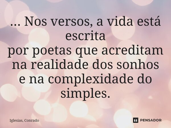 ⁠... Nos versos, a vida está escrita por poetas que acreditam na realidade dos sonhos e na complexidade do simples.... Frase de Iglesias, Conrado.