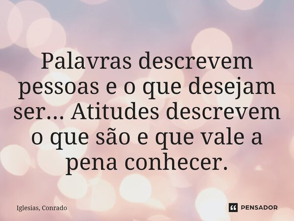 ⁠Palavras descrevem pessoas e o que desejam ser... Atitudes descrevem o que são e que vale a pena conhecer.... Frase de Iglesias, Conrado.