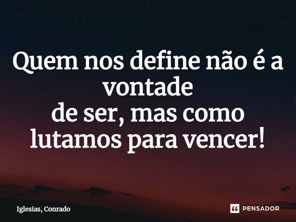 ⁠Quem nos define não é a vontade de ser, mas como lutamos para vencer!... Frase de Iglesias, Conrado.