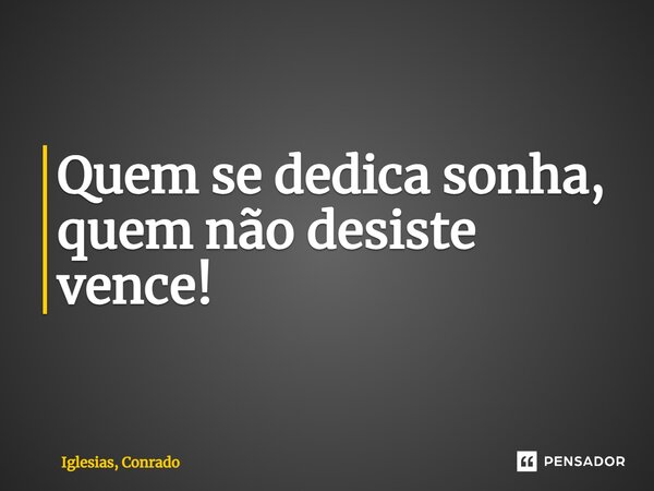 ⁠Quem se dedica sonha, quem não desiste vence!... Frase de Iglesias, Conrado.