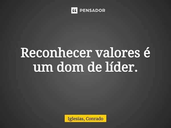 ⁠Reconhecer valores é um dom de líder.... Frase de Iglesias, Conrado.
