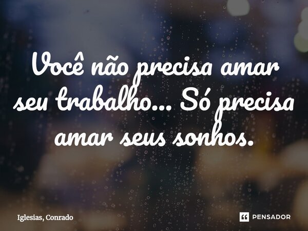 ⁠Você não precisa amar seu trabalho... Só precisa amar seus sonhos.... Frase de Iglesias, Conrado.