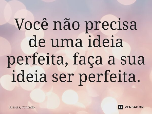 ⁠Você não precisa de uma ideia perfeita, faça a sua ideia ser perfeita.... Frase de Iglesias, Conrado.