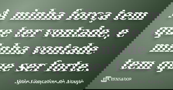 A minha força tem que ter vontade, e minha vontade tem que ser forte.... Frase de Iglos Gonçalves de Araujo.