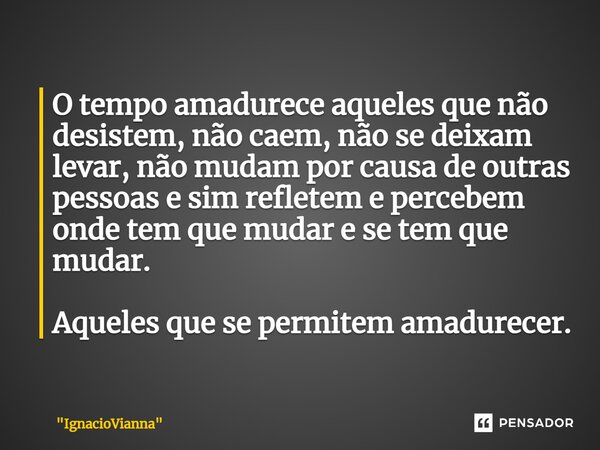 ⁠O tempo amadurece aqueles que não desistem, não caem, não se deixam levar, não mudam por causa de outras pessoas e sim refletem e percebem onde tem que mudar e... Frase de 