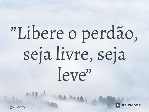 ⁠”Libere o perdão, seja livre, seja leve”... Frase de Igo Couto.