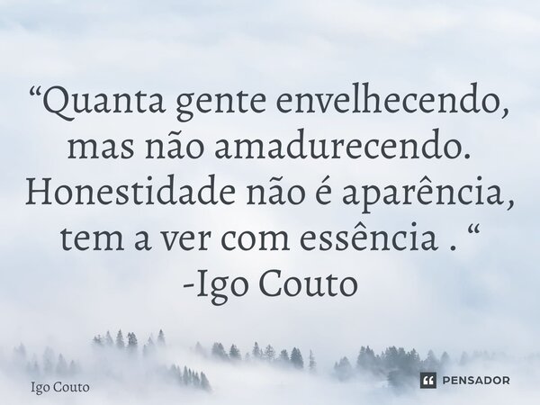 ⁠“Quanta gente envelhecendo, mas não amadurecendo. Honestidade não é aparência, tem a ver com essência . “ -Igo Couto... Frase de Igo Couto.