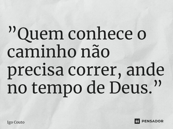 ⁠”Quem conhece o caminho não precisa correr, ande no tempo de Deus.”... Frase de Igo Couto.