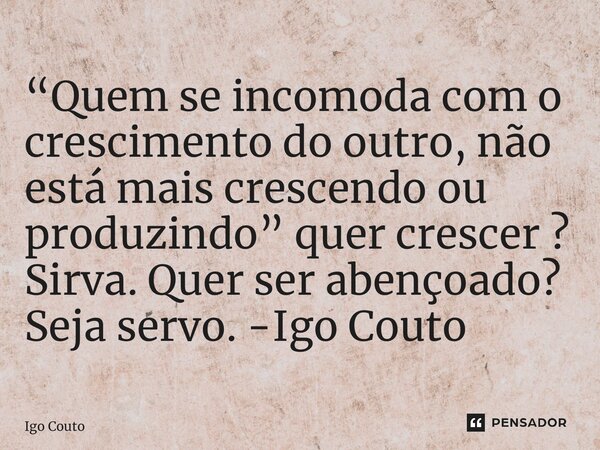 ⁠“Quem se incomoda com o crescimento do outro, não está mais crescendo ou produzindo” quer crescer ? Sirva. Quer ser abençoado? Seja servo. -Igo Couto... Frase de Igo Couto.