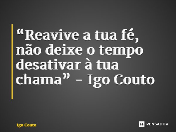 “Reavive a tua fé, não deixe o tempo desativar à tua chama” - Igo Couto ⁠... Frase de Igo Couto.
