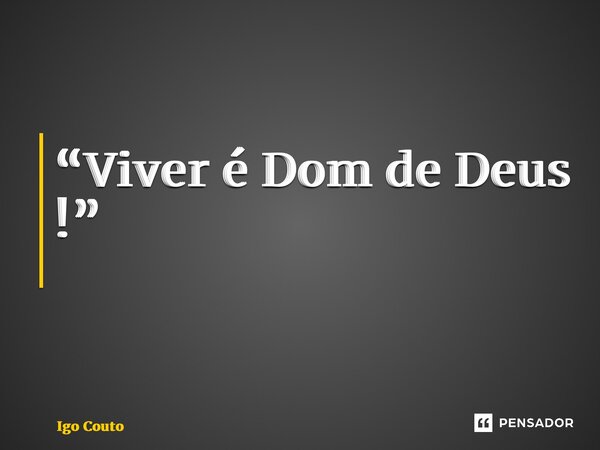 “Viver é Dom de Deus !” ⁠... Frase de Igo Couto.