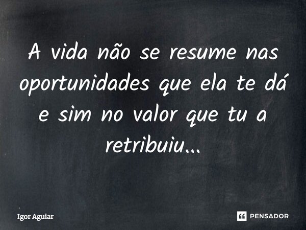 ⁠A vida não se resume nas oportunidades que ela te dá e sim no valor que tu a retribuiu...... Frase de Igor Aguiar.
