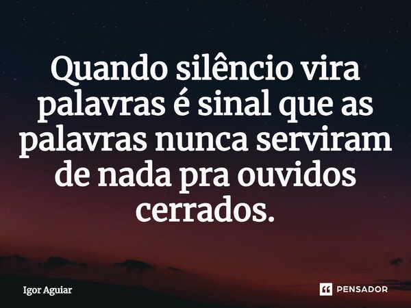 ⁠Quando silêncio vira palavras é sinal que as palavras nunca serviram de nada pra ouvidos cerrados.... Frase de Igor Aguiar.