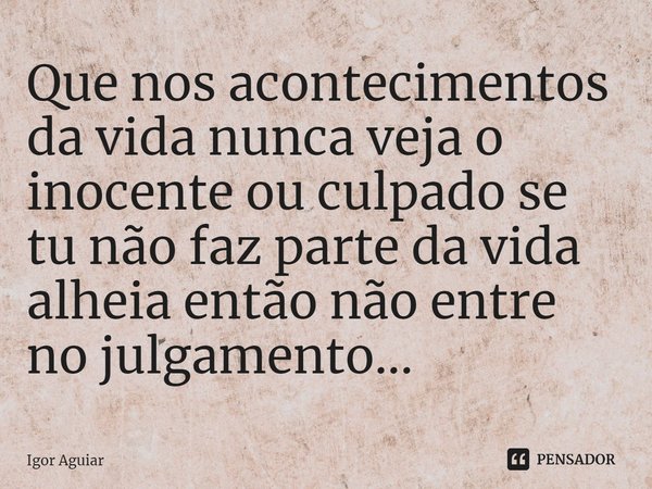 ⁠Que nos acontecimentos da vida nunca veja o inocente ou culpado se tu não faz parte da vida alheia então não entre no julgamento...... Frase de Igor Aguiar.