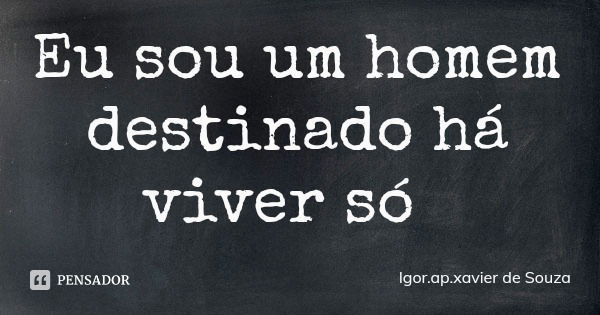 Eu sou um homem destinado há viver só... Frase de Igor.ap.xavier de Souza.