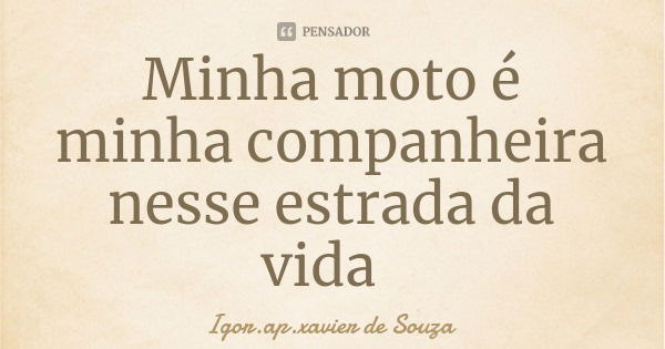 Minha moto é minha companheira nesse estrada da vida... Frase de Igor.ap.xavier de Souza.