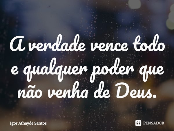 ⁠A verdade vence todo e qualquer poder que não venha de Deus.... Frase de Igor Athayde Santos.