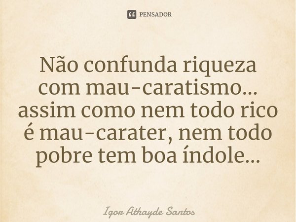 ⁠Não confunda riqueza com mau-caratismo... assim como nem todo rico é mau-carater, nem todo pobre tem boa índole...... Frase de Igor Athayde Santos.