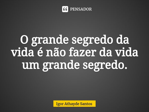 ⁠O grande segredo da vida é não fazer da vida um grande segredo.... Frase de Igor Athayde Santos.