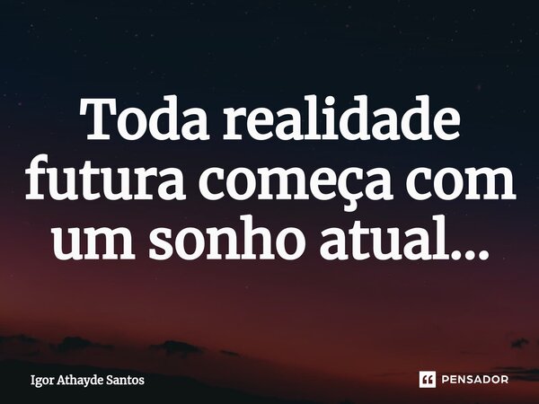 ⁠Toda realidade futura começa com um sonho atual...... Frase de Igor Athayde Santos.