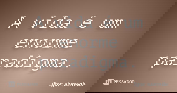 A vida é um enorme paradigma.... Frase de Igor Azevedo.