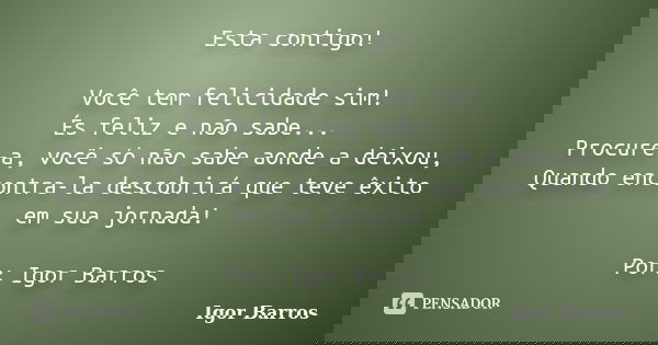 Esta contigo! Você tem felicidade sim! És feliz e não sabe... Procure-a, você só não sabe aonde a deixou, Quando encontra-la descobrirá que teve êxito em sua jo... Frase de Igor Barros.